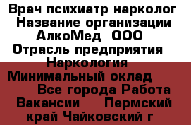 Врач психиатр-нарколог › Название организации ­ АлкоМед, ООО › Отрасль предприятия ­ Наркология › Минимальный оклад ­ 90 000 - Все города Работа » Вакансии   . Пермский край,Чайковский г.